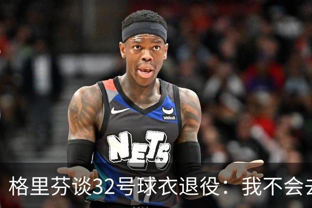 格里芬谈32号球衣退役：我不会去球馆外举牌抗议