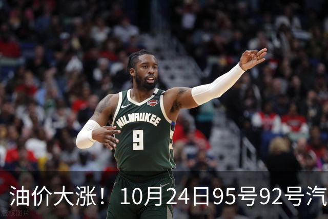 油价大涨！10月24日95号92号汽油价格，预计国内油价涨幅305元/吨